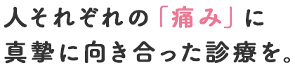 人それぞれの「痛み」に真摯に向き合った診療を。