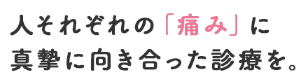 人それぞれの「痛み」に真摯に向き合った診療を。